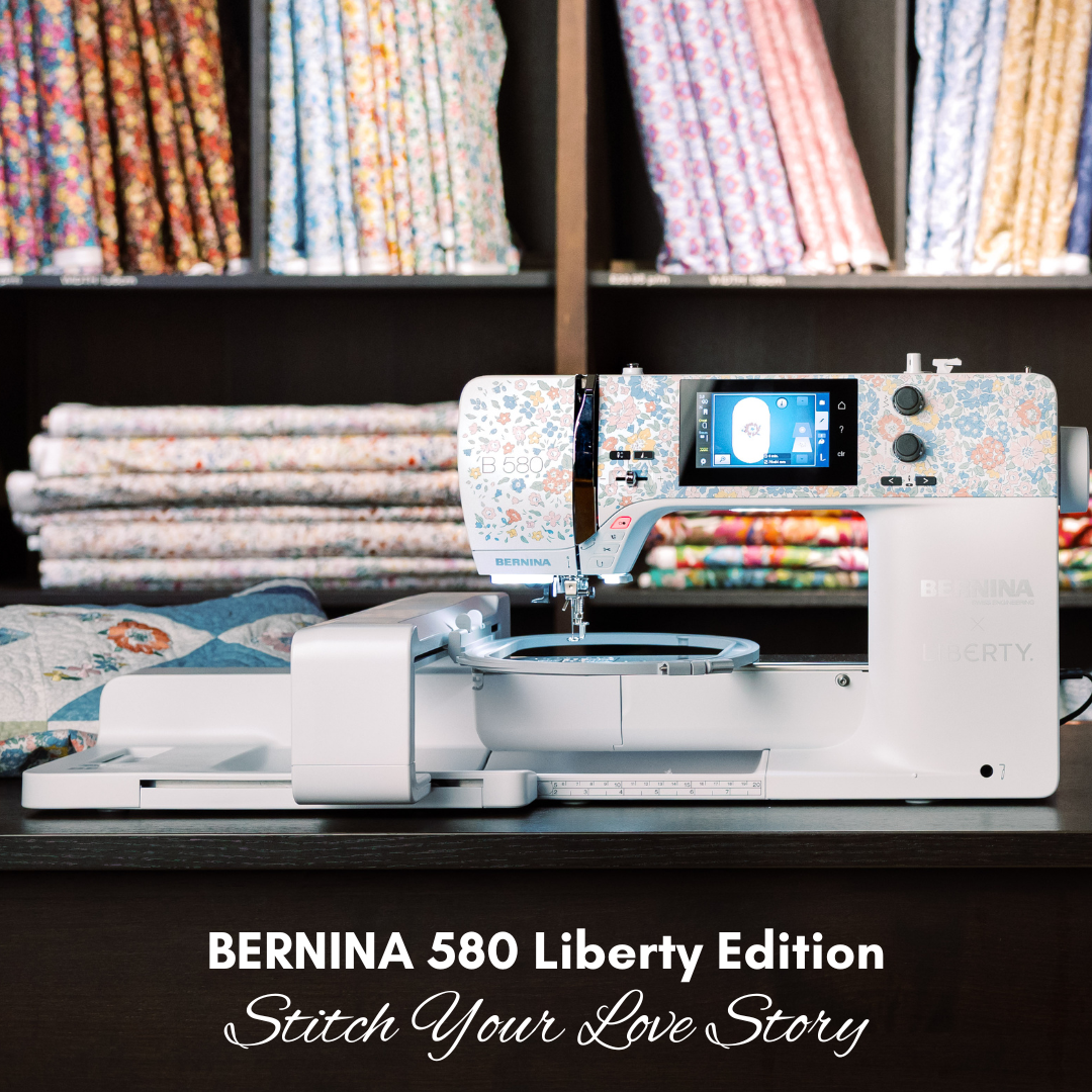 NEW! BERNINA 580 Liberty Edition—Stitch your Love Story! Pre-order now with $100 deposit!